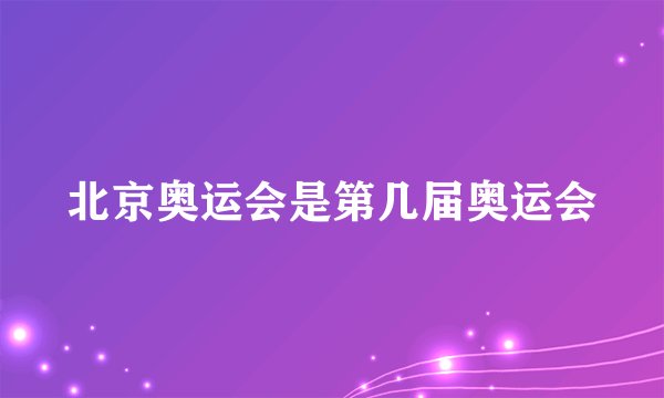 北京奥运会是第几届奥运会