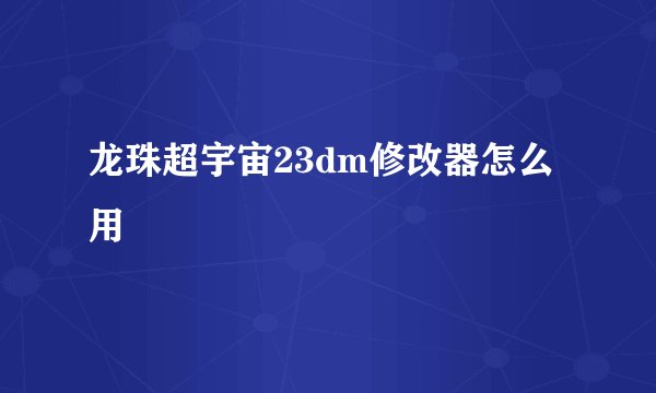 龙珠超宇宙23dm修改器怎么用
