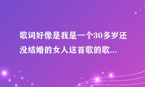歌词好像是我是一个30多岁还没结婚的女人这首歌的歌名叫什么