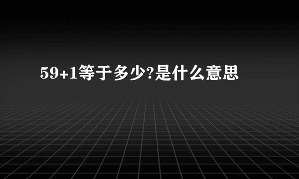 59+1等于多少?是什么意思