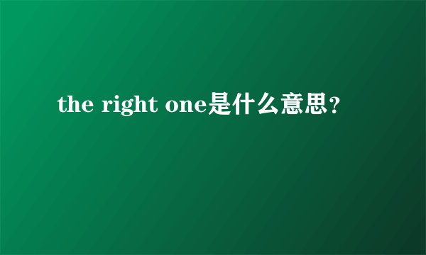 the right one是什么意思？