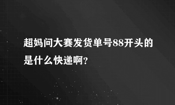 超妈问大赛发货单号88开头的是什么快递啊？