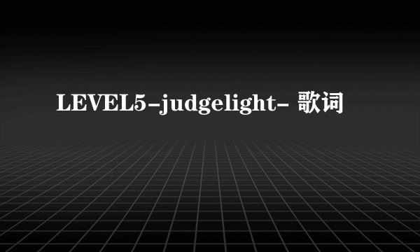 LEVEL5-judgelight- 歌词