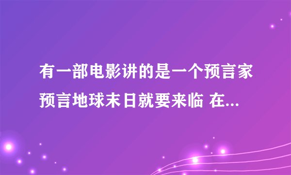 有一部电影讲的是一个预言家预言地球末日就要来临 在门上有一串数字帮助一个男人逃过了一劫
