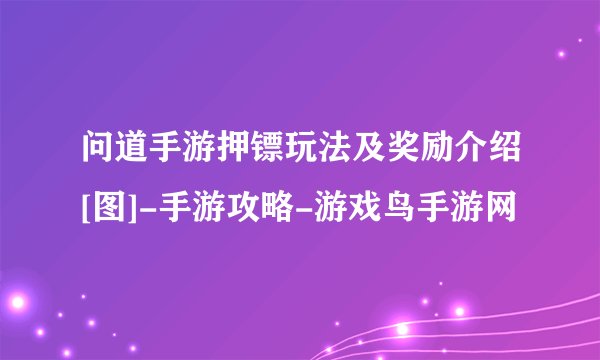 问道手游押镖玩法及奖励介绍[图]-手游攻略-游戏鸟手游网