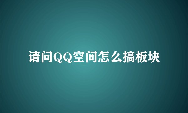 请问QQ空间怎么搞板块