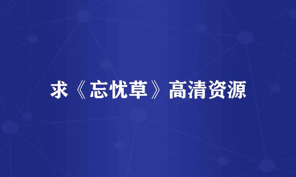 求《忘忧草》高清资源