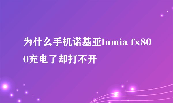 为什么手机诺基亚lumia fx800充电了却打不开