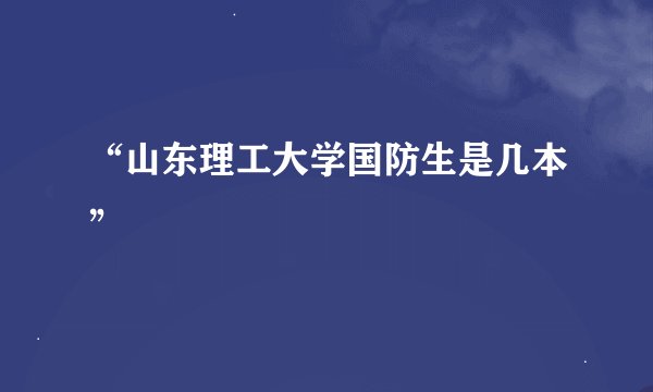 “山东理工大学国防生是几本”