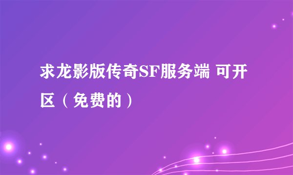 求龙影版传奇SF服务端 可开区（免费的）