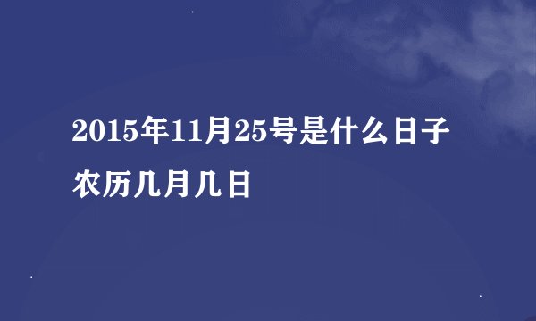 2015年11月25号是什么日子农历几月几日