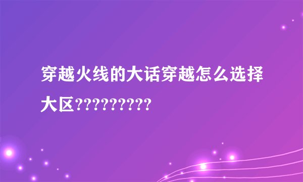 穿越火线的大话穿越怎么选择大区?????????
