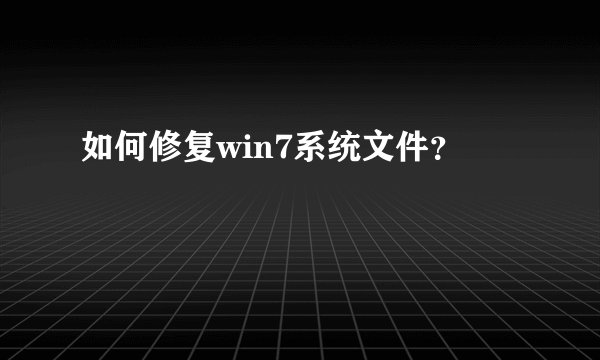 如何修复win7系统文件？