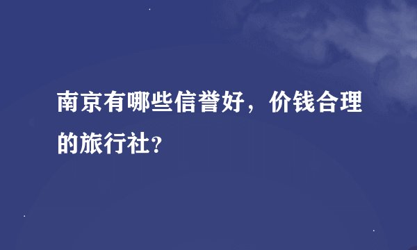 南京有哪些信誉好，价钱合理的旅行社？