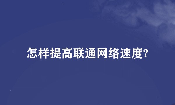 怎样提高联通网络速度?
