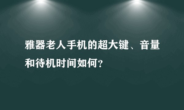 雅器老人手机的超大键、音量和待机时间如何？