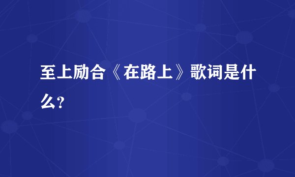 至上励合《在路上》歌词是什么？