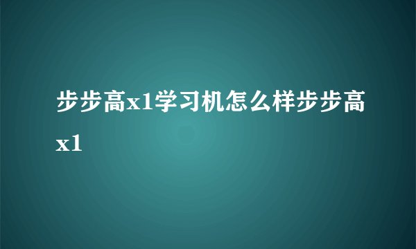 步步高x1学习机怎么样步步高x1