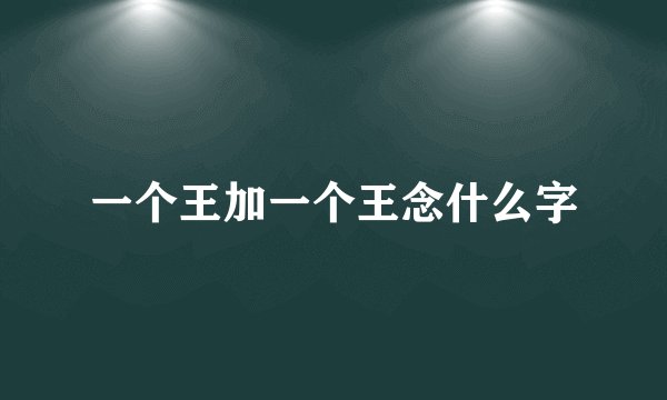 一个王加一个王念什么字
