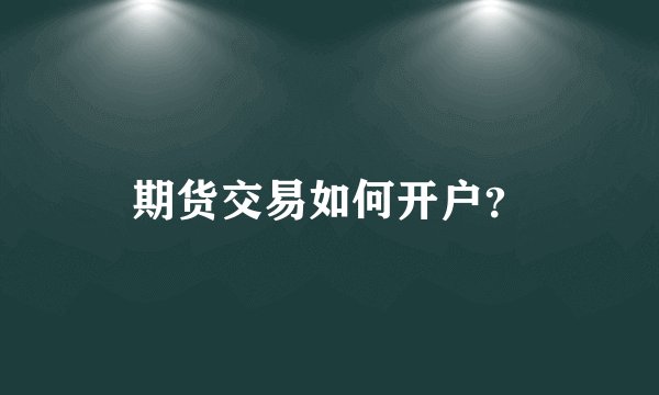 期货交易如何开户？