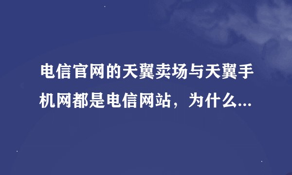 电信官网的天翼卖场与天翼手机网都是电信网站,为什么的同一手机价格会不同???