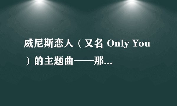 威尼斯恋人（又名 Only You）的主题曲——那就是爱，歌词是什么