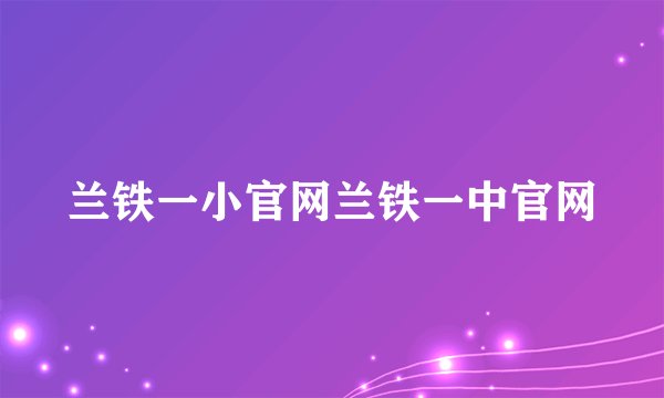 兰铁一小官网兰铁一中官网