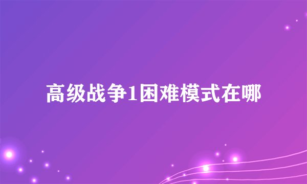高级战争1困难模式在哪