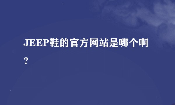JEEP鞋的官方网站是哪个啊？
