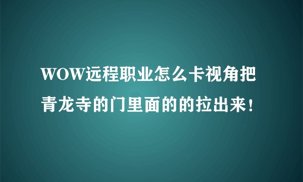 WOW远程职业怎么卡视角把青龙寺的门里面的的拉出来！