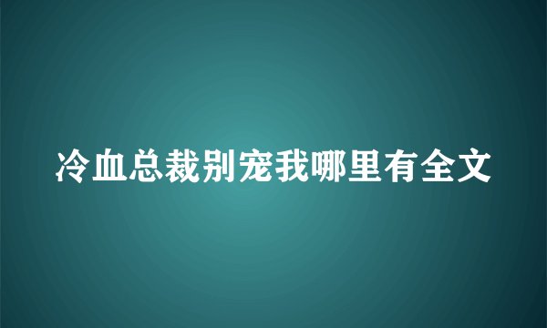 冷血总裁别宠我哪里有全文