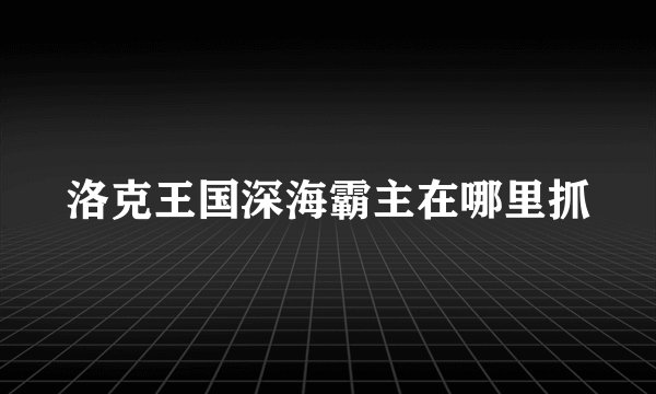 洛克王国深海霸主在哪里抓