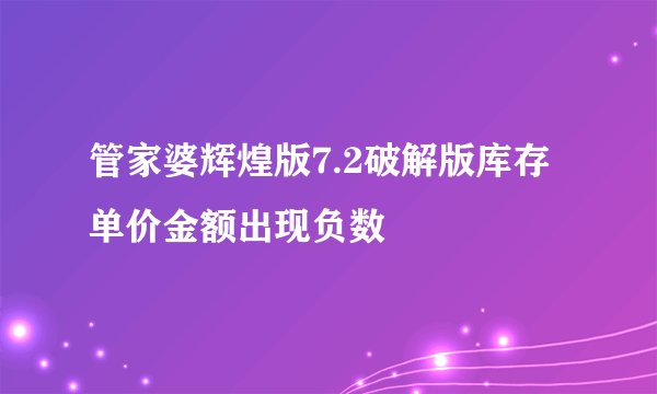 管家婆辉煌版7.2破解版库存单价金额出现负数