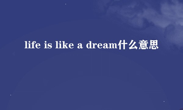 life is like a dream什么意思