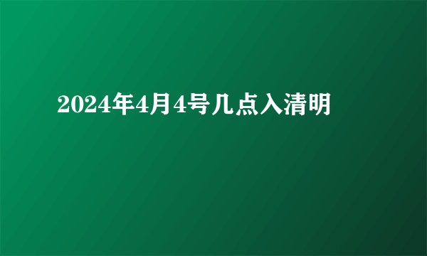 2024年4月4号几点入清明