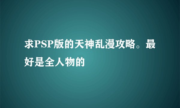 求PSP版的天神乱漫攻略。最好是全人物的