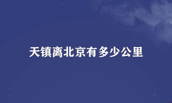 天镇离北京有多少公里