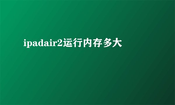 ipadair2运行内存多大