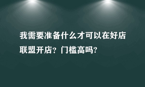 我需要准备什么才可以在好店联盟开店？门槛高吗?