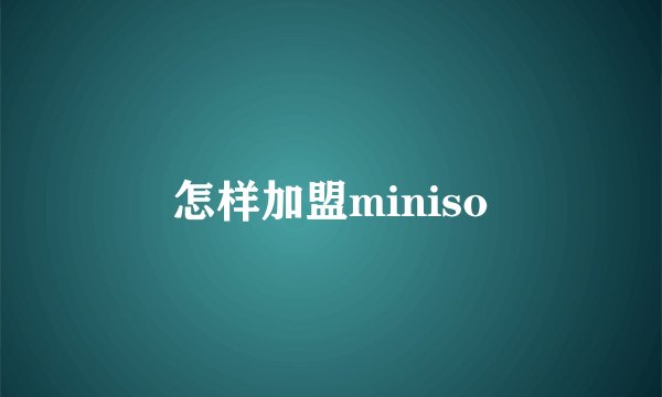 怎样加盟miniso
