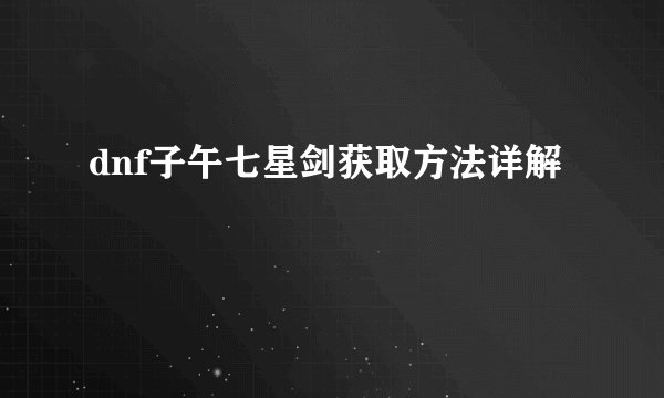 dnf子午七星剑获取方法详解