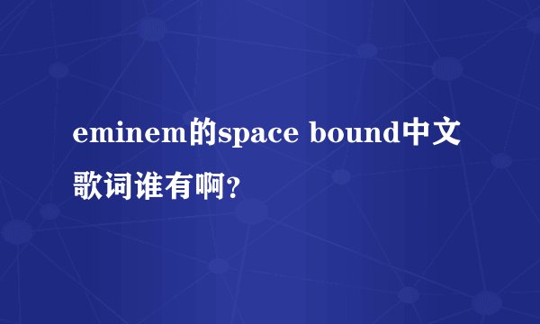 eminem的space bound中文歌词谁有啊？