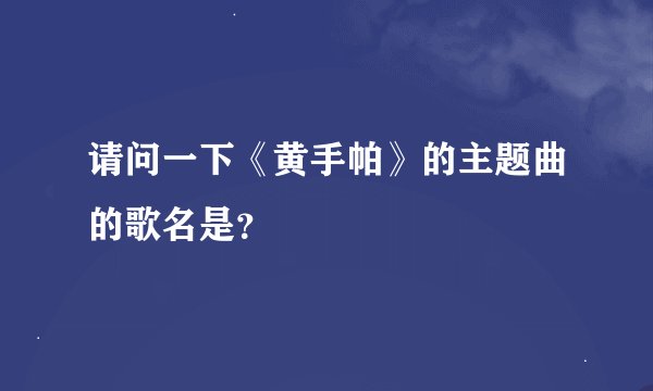 请问一下《黄手帕》的主题曲的歌名是？