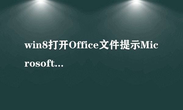 win8打开Office文件提示MicrosoftOffice无法验证此应用程序的许可证的原因及解决方法