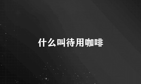 什么叫待用咖啡