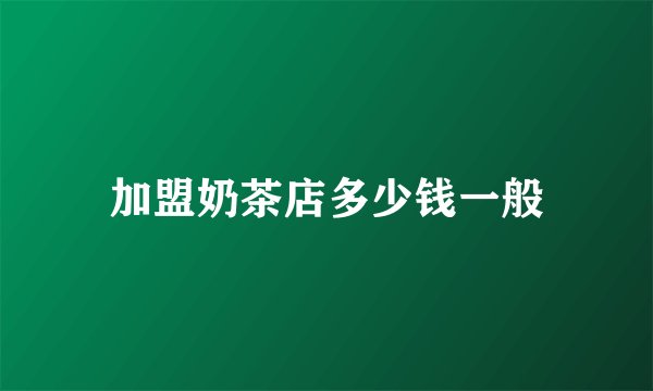 加盟奶茶店多少钱一般