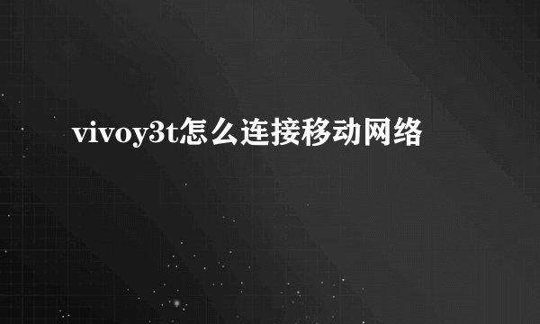 vivoy3t怎么连接移动网络