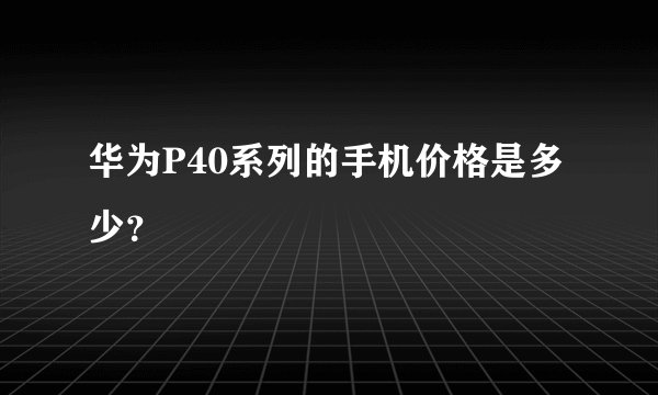 华为P40系列的手机价格是多少？