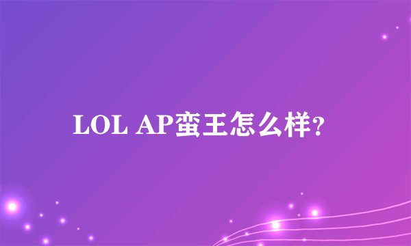 LOL AP蛮王怎么样？