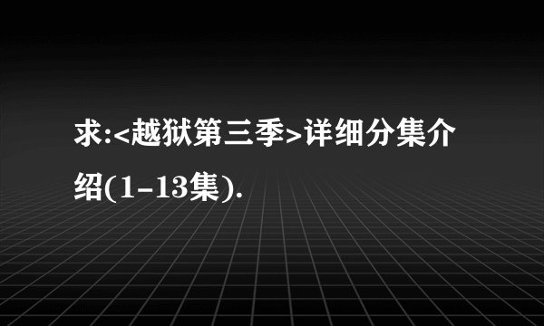 求:<越狱第三季>详细分集介绍(1-13集).